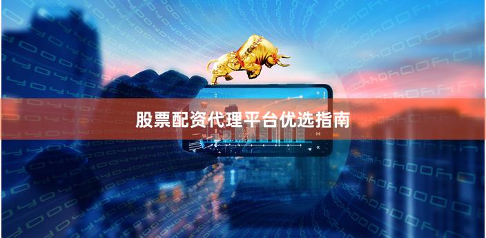 股票配资代理平台优选指南