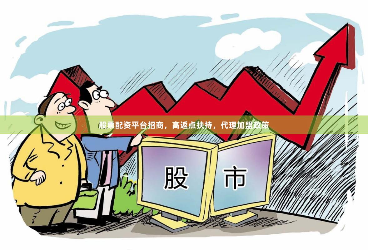 股票配资平台招商，高返点扶持，代理加盟政策
