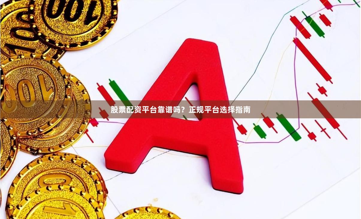 股票配资平台靠谱吗?正规平台选择指南