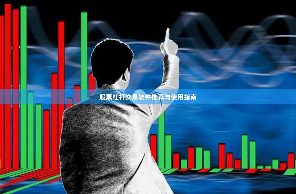股票杠杆交易软件推荐与使用指南