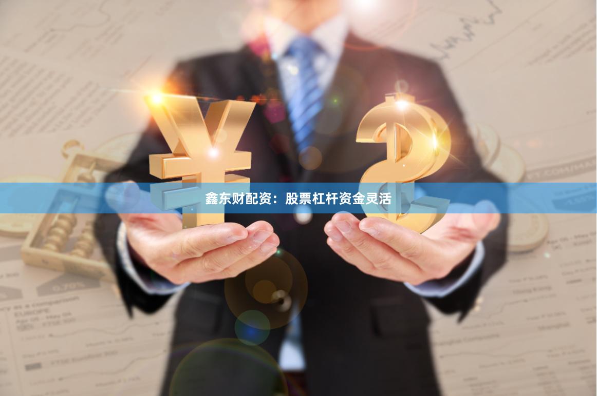 鑫东财配资：股票杠杆资金灵活