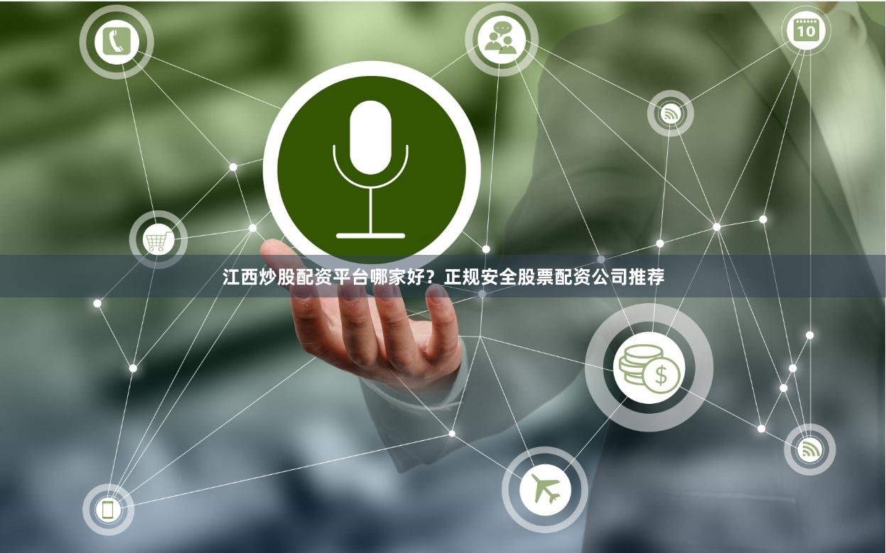 江西炒股配资平台哪家好？正规安全股票配资公司推荐